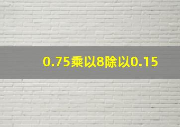 0.75乘以8除以0.15