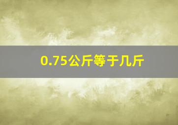 0.75公斤等于几斤