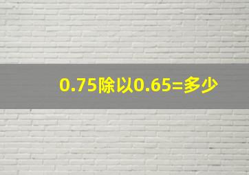 0.75除以0.65=多少