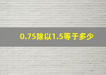 0.75除以1.5等于多少