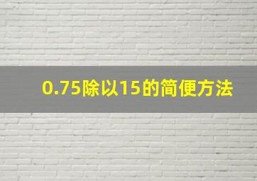 0.75除以15的简便方法