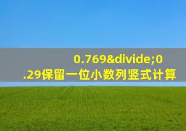 0.769÷0.29保留一位小数列竖式计算