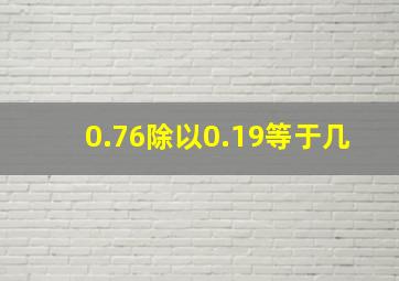 0.76除以0.19等于几