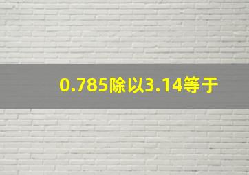 0.785除以3.14等于