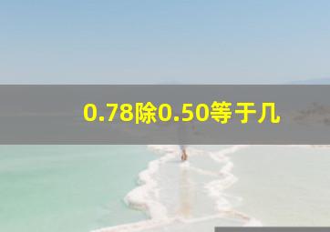 0.78除0.50等于几