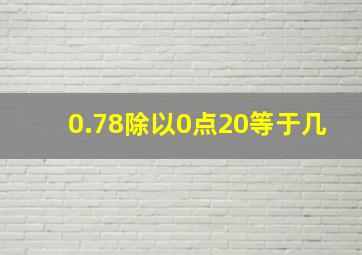 0.78除以0点20等于几