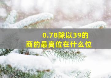 0.78除以39的商的最高位在什么位