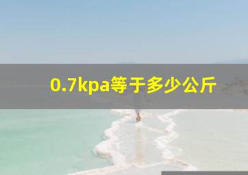 0.7kpa等于多少公斤