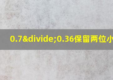 0.7÷0.36保留两位小数