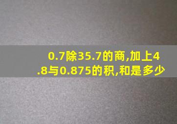 0.7除35.7的商,加上4.8与0.875的积,和是多少