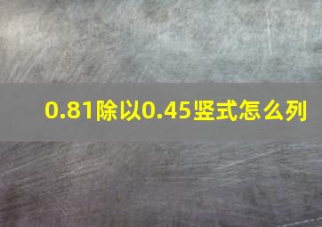 0.81除以0.45竖式怎么列