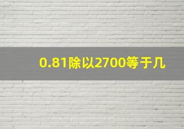 0.81除以2700等于几