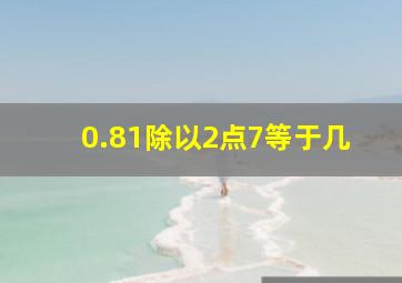 0.81除以2点7等于几