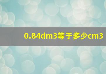 0.84dm3等于多少cm3