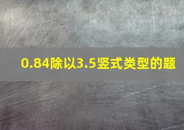 0.84除以3.5竖式类型的题