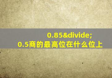 0.85÷0.5商的最高位在什么位上