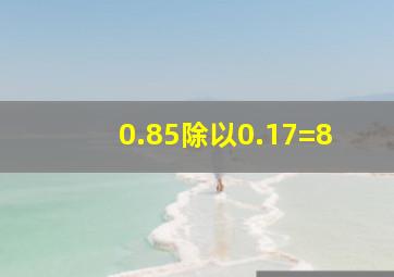 0.85除以0.17=8