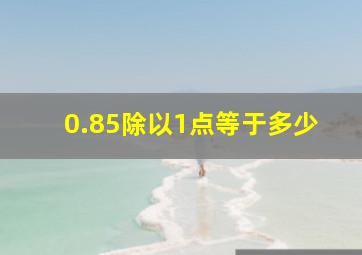 0.85除以1点等于多少