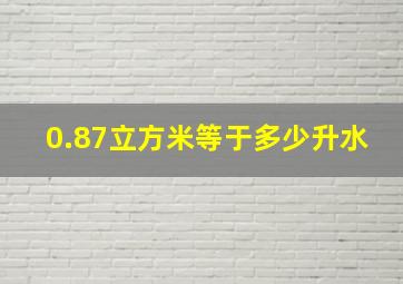 0.87立方米等于多少升水