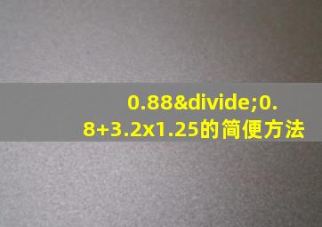 0.88÷0.8+3.2x1.25的简便方法