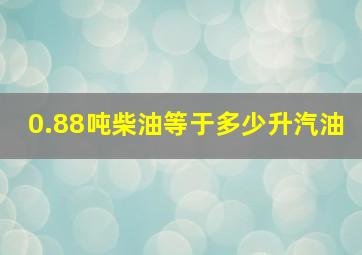 0.88吨柴油等于多少升汽油