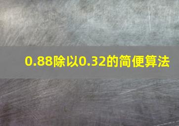 0.88除以0.32的简便算法