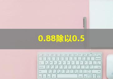 0.88除以0.5