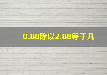 0.88除以2.88等于几