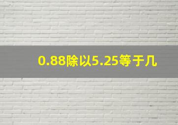 0.88除以5.25等于几