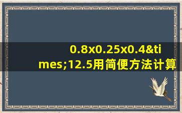 0.8x0.25x0.4×12.5用简便方法计算