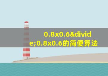 0.8x0.6÷0.8x0.6的简便算法