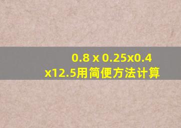 0.8ⅹ0.25x0.4x12.5用简便方法计算