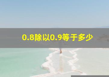 0.8除以0.9等于多少