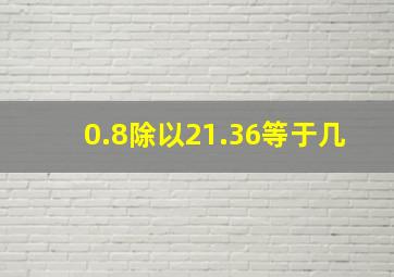 0.8除以21.36等于几