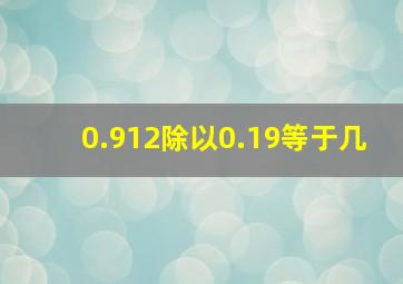 0.912除以0.19等于几