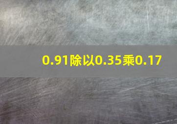 0.91除以0.35乘0.17