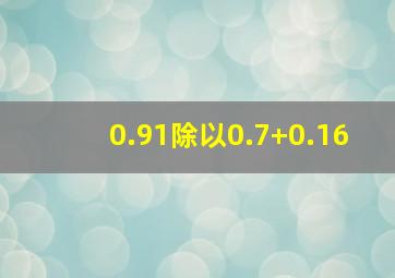 0.91除以0.7+0.16