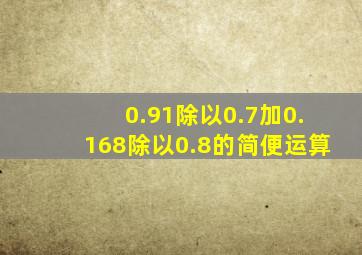 0.91除以0.7加0.168除以0.8的简便运算