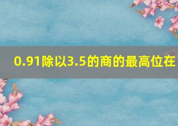 0.91除以3.5的商的最高位在