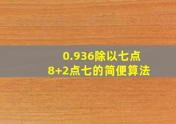 0.936除以七点8+2点七的简便算法