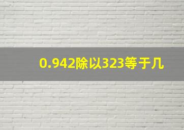 0.942除以323等于几