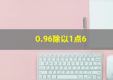 0.96除以1点6