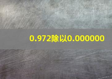 0.972除以0.000000