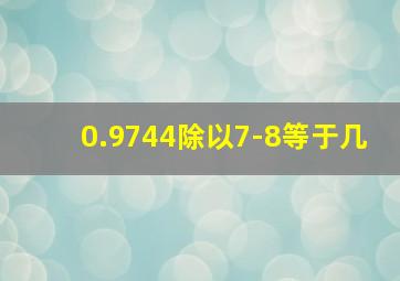 0.9744除以7-8等于几