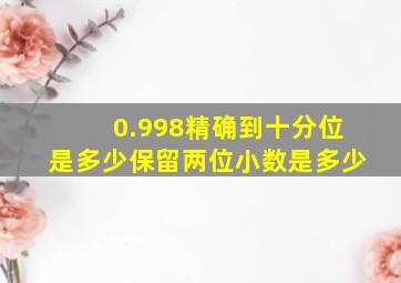 0.998精确到十分位是多少保留两位小数是多少