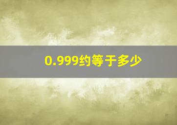 0.999约等于多少