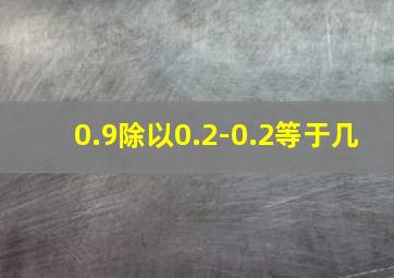 0.9除以0.2-0.2等于几