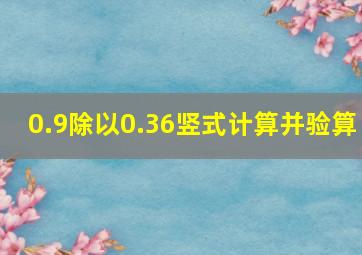 0.9除以0.36竖式计算并验算