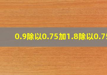 0.9除以0.75加1.8除以0.75