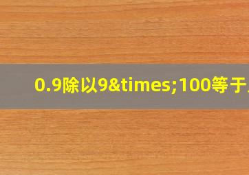 0.9除以9×100等于几